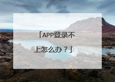 APP登录不上怎么办?