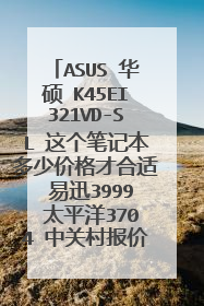 ASUS 华硕 K45EI321VD-SL 这个笔记本多少价格才合适 易迅3999 太平洋3704 中关村报价4000