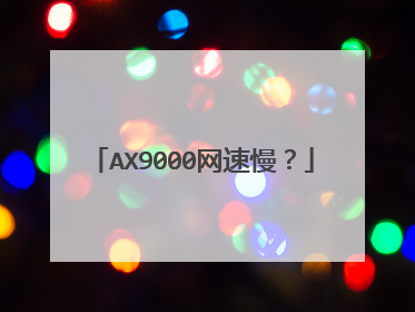 AX9000网速慢？