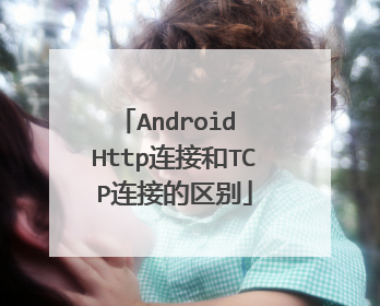 Android Http连接和TCP连接的区别