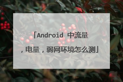Android 中流量，电量，弱网环境怎么测
