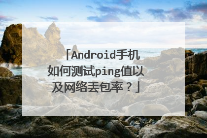 Android手机如何测试ping值以及网络丢包率？
