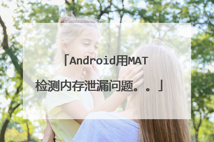 Android用MAT检测内存泄漏问题。。