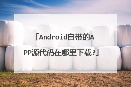 Android自带的APP源代码在哪里下载?