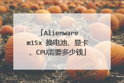 Alienware m15x 换电池、显卡、CPU需要多少钱