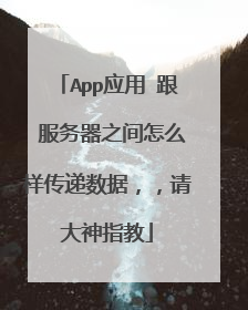 App应用 跟 服务器之间怎么样传递数据,,请大神指教