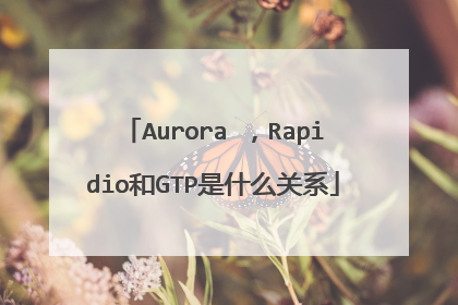 Aurora ，Rapidio和GTP是什么关系