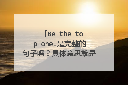 Be the top one.是完整的句子吗？具体意思就是成为最顶尖的人？
