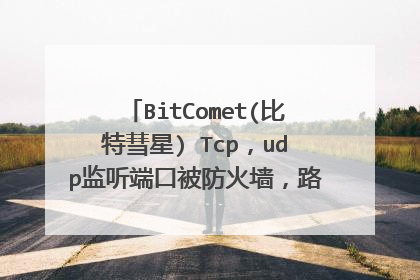 BitComet(比特彗星) Tcp,udp监听端口被防火墙,路由器阻塞怎么解