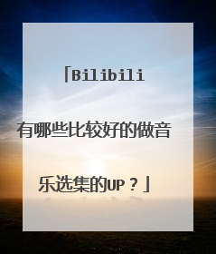 Bilibili有哪些比较好的做音乐选集的UP?