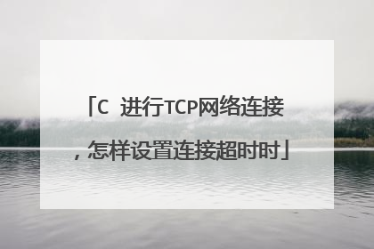 C 进行TCP网络连接，怎样设置连接超时时