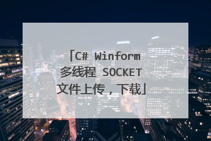 C# Winform 多线程 SOCKET 文件上传,下载