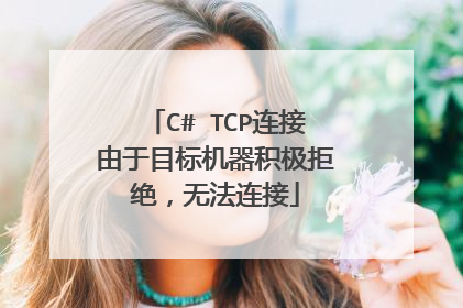 C# TCP连接由于目标机器积极拒绝,无法连接