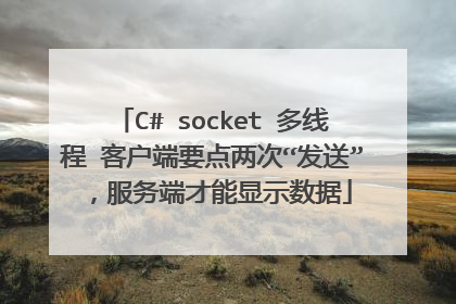 C# socket 多线程 客户端要点两次“发送”，服务端才能显示数据