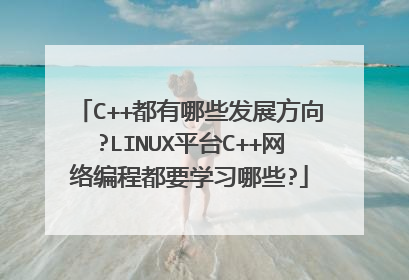 C++都有哪些发展方向?LINUX平台C++网络编程都要学习哪些?