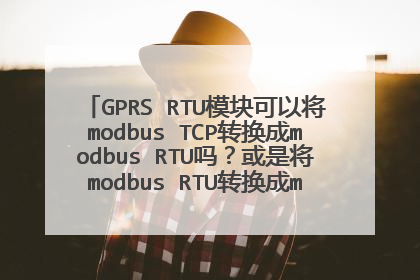 GPRS RTU模块可以将modbus TCP转换成modbus RTU吗?或是将modbus RTU转换成modbus TCP?