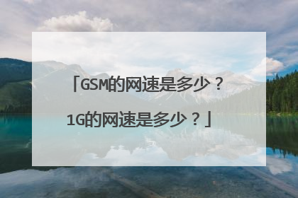 GSM的网速是多少?1G的网速是多少?