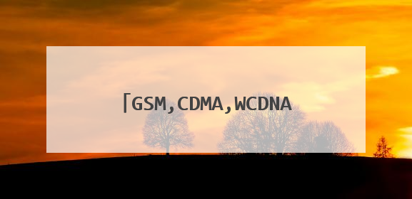 GSM,CDMA,WCDNA,CDMA2000,TD-SCDMA等手机制式的区别?