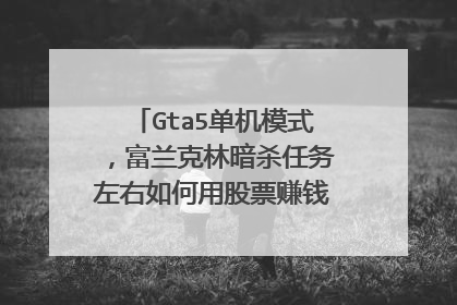 Gta5单机模式,富兰克林暗杀任务左右如何用股票赚钱,求具体流程