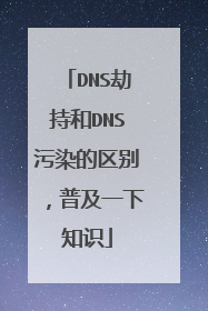 DNS劫持和DNS污染的区别,普及一下知识