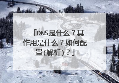 DNS是什么？其作用是什么？如何配置(解析)？
