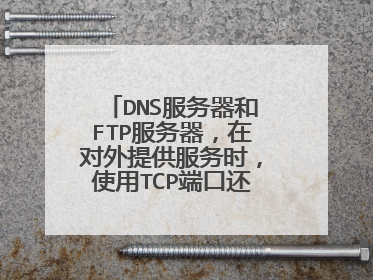 DNS服务器和FTP服务器，在对外提供服务时，使用TCP端口还是UDP端口？