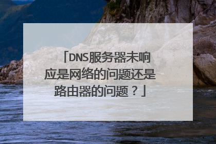 DNS服务器未响应是网络的问题还是路由器的问题?