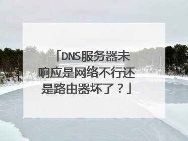 DNS服务器未响应是网络不行还是路由器坏了？