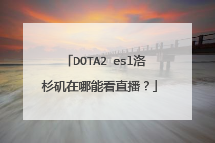 DOTA2 esl洛杉矶在哪能看直播？