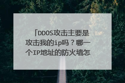 DDOS攻击主要是攻击我的ip吗?哪一个IP地址的防火墙怎么去防我的IP叻?