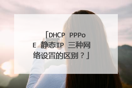 DHCP PPPoE 静态IP 三种网络设置的区别？
