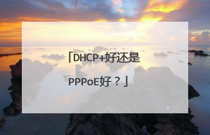 DHCP+好还是PPPoE好？