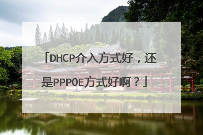 DHCP介入方式好,还是PPPOE方式好啊?