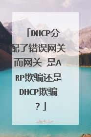 DHCP分配了错误网关而网关 是ARP欺骗还是DHCP欺骗？