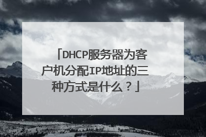 DHCP服务器为客户机分配IP地址的三种方式是什么？