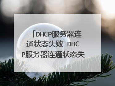 DHCP服务器连通状态失败 DHCP服务器连通状态失败原因及处理方法