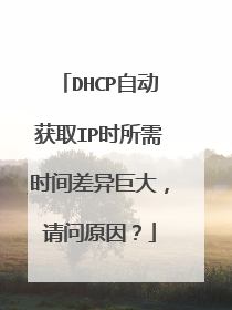 DHCP自动获取IP时所需时间差异巨大，请问原因？
