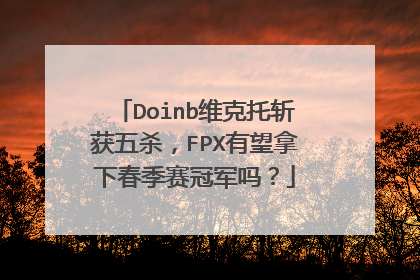 Doinb维克托斩获五杀,FPX有望拿下春季赛冠军吗?