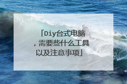 Diy台式电脑,需要些什么工具以及注意事项