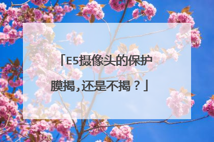 E5摄像头的保护膜揭,还是不揭?