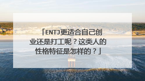ENTJ更适合自己创业还是打工呢?这类人的性格特征是怎样的?