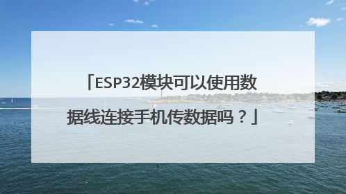 ESP32模块可以使用数据线连接手机传数据吗?