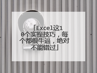 Excel这10个实操技巧，每个都很牛逼，绝对不能错过