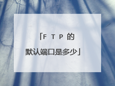 F T P 的默认端口是多少