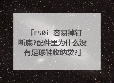 F50i 容易掉钉断底?配件里为什么没有足球鞋收纳袋?