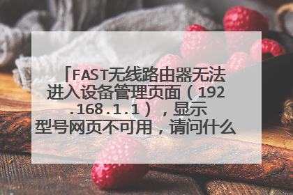 FAST无线路由器无法进入设备管理页面(192.168.1.1),显示型号网页不可用,请问什么原因该怎么解决?