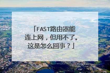 FAST路由器能连上网,但用不了。这是怎么回事?