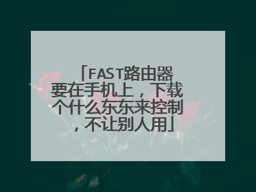 FAST路由器要在手机上,下载个什么东东来控制,不让别人用