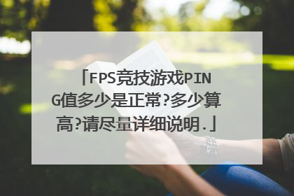 FPS竞技游戏PING值多少是正常?多少算高?请尽量详细说明.