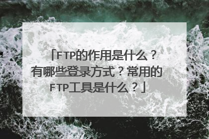 FTP的作用是什么?有哪些登录方式?常用的FTP工具是什么?